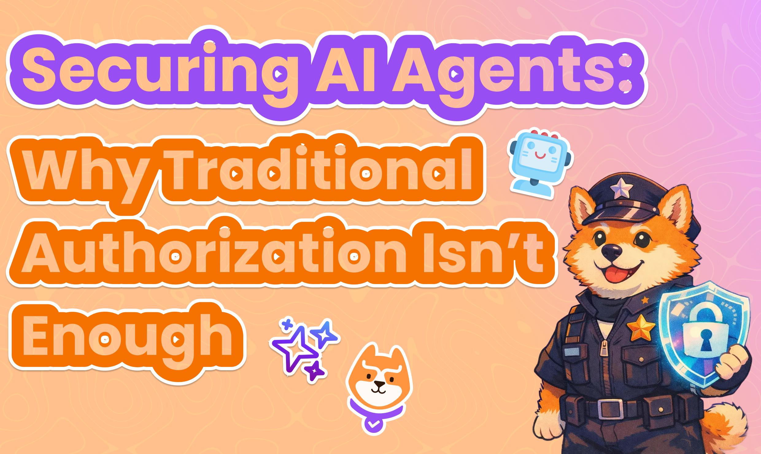 Securing AI Agents: Why Traditional Authorization Isn’t Enough